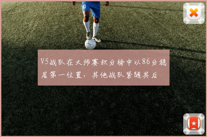 V5战队在大师赛积分榜中以86分稳居第一位置，其他战队紧随其后