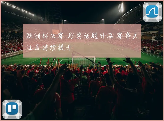 欧洲杯决赛 彩票话题升温 赛事关注度持续提升