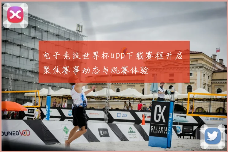 电子竞技世界杯app下载赛程开启 聚焦赛事动态与观赛体验
