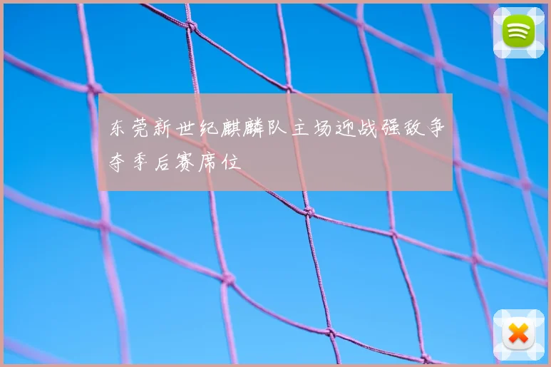 东莞新世纪麒麟队主场迎战强敌争夺季后赛席位
