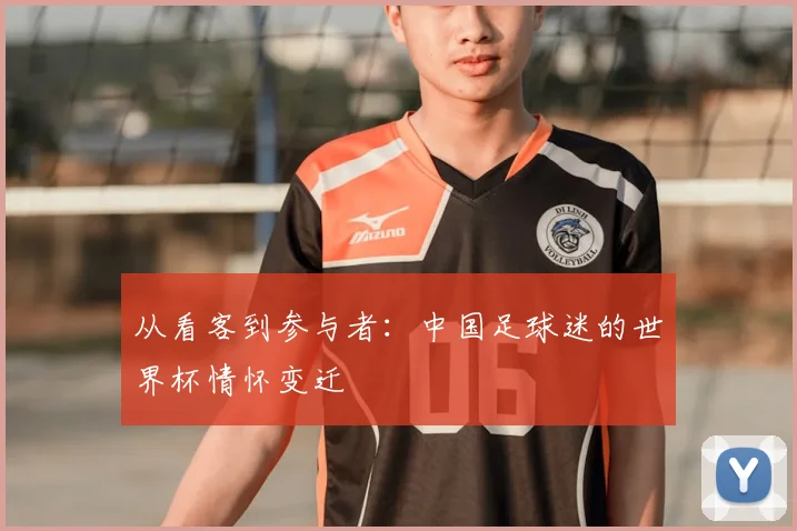 从看客到参与者：中国足球迷的世界杯情怀变迁