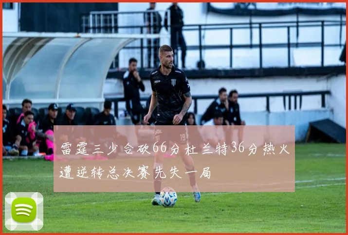 雷霆三少合砍66分杜兰特36分热火遭逆转总决赛先失一局