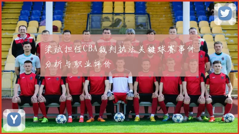 梁斌担任CBA裁判执法关键球赛事件分析与职业评价