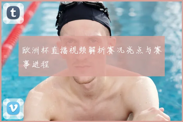 欧洲杯直播视频解析赛况亮点与赛事进程