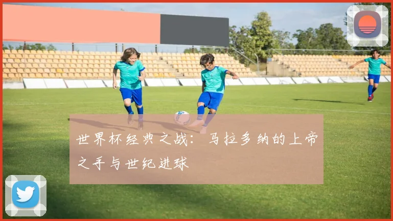世界杯经典之战:马拉多纳的上帝之手与世纪进球