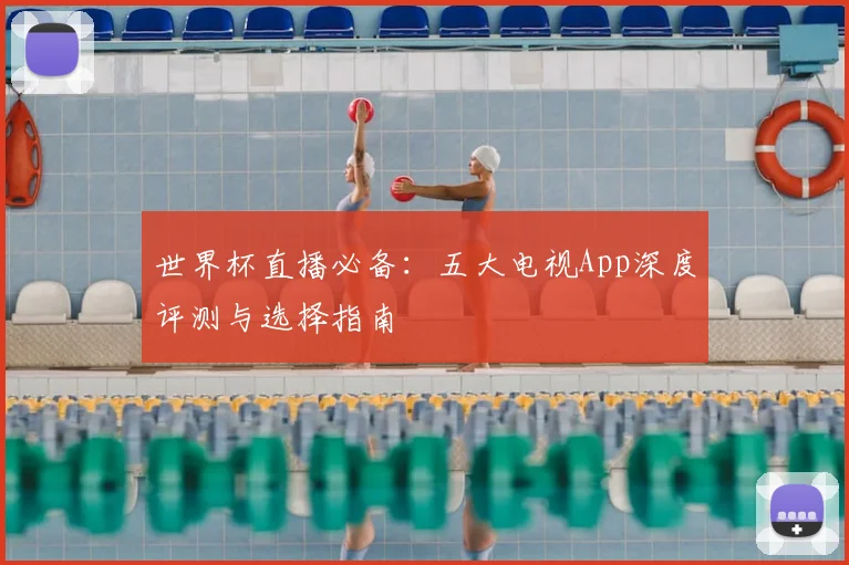 世界杯直播必备：五大电视App深度评测与选择指南
