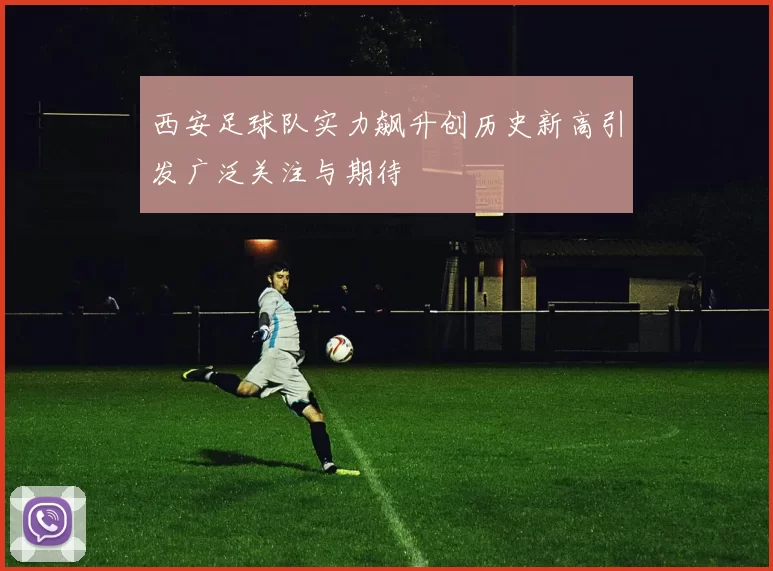 西安足球队实力飙升创历史新高引发广泛关注与期待