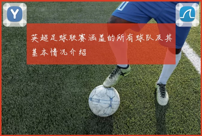 英超足球联赛涵盖的所有球队及其基本情况介绍