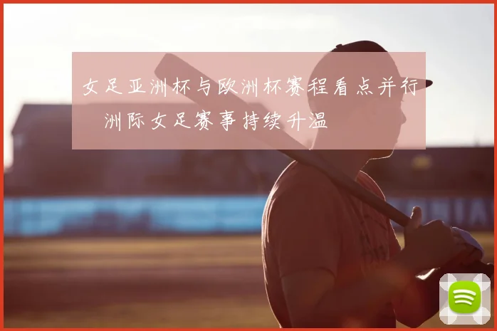 女足亚洲杯与欧洲杯赛程看点并行　洲际女足赛事持续升温