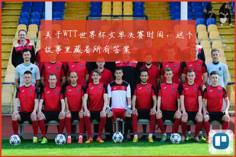 关于WTT世界杯女单决赛时间，这个故事里藏着所有答案